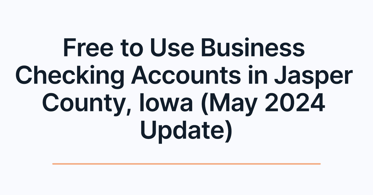 Free to Use Business Checking Accounts in Jasper County, Iowa (May 2024 Update)